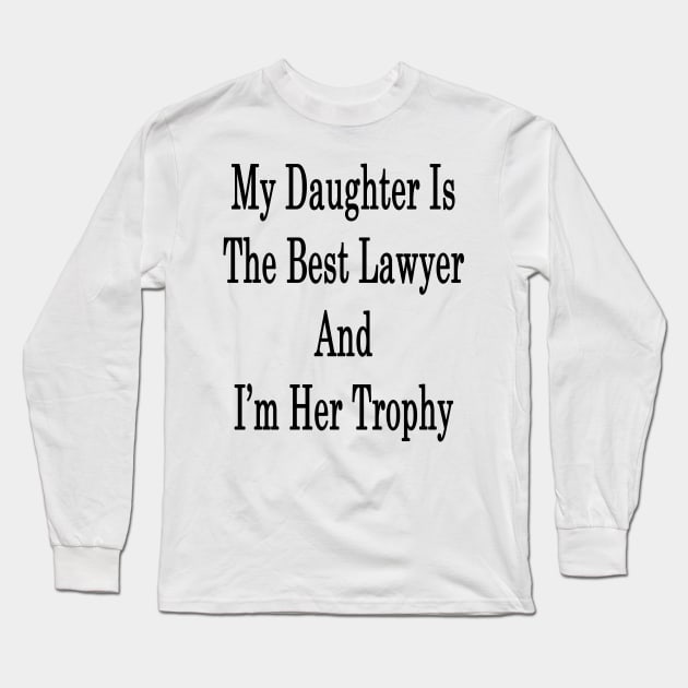 My Daughter Is The Best Lawyer And I'm Her Trophy Long Sleeve T-Shirt by supernova23